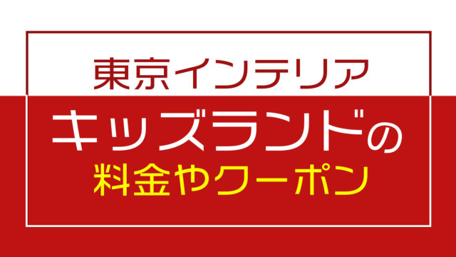 東京インテリアにあるキッズスペース キッズランド 料金やクーポンは パパログ